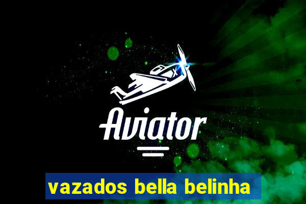 vazados bella belinha